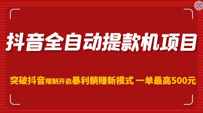 抖音全自动提款机项目，突破抖音限制开启暴利躺赚新模式一单最高500元（第二期）-逐浪前行
