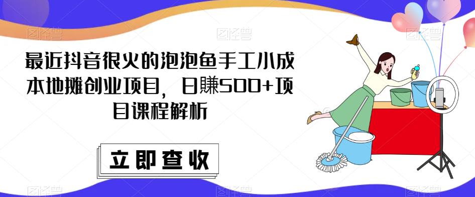 最近抖音很火的泡泡鱼手工小成本地摊创业项目，日賺500+项目课程解析-逐浪前行
