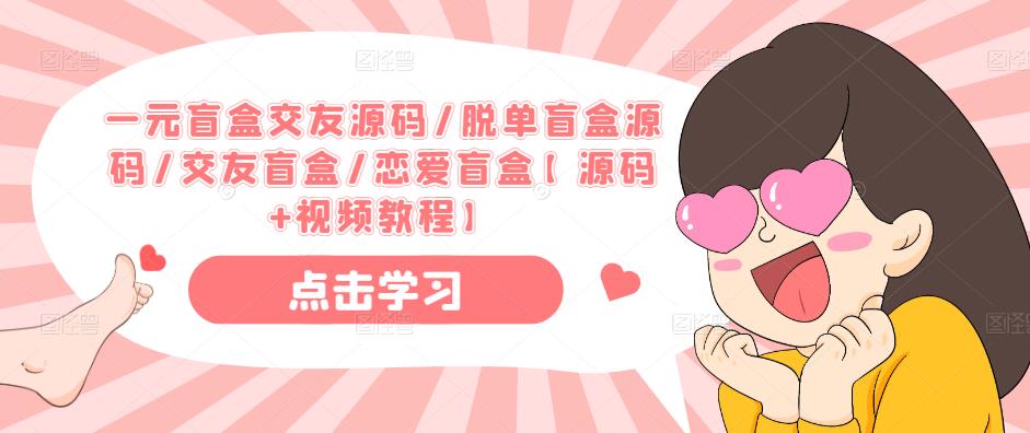 一元盲盒交友源码/脱单盲盒源码/交友盲盒/恋爱盲盒【源码+视频教程】-逐浪前行