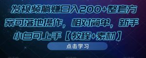 发视频躺赚日入200+整套方案可落地操作,相对简单,新手小白可上手【教程+素材】-逐浪前行