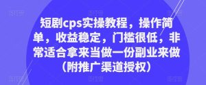 短剧cps实操教程,操作简单,收益稳定,门槛很低,非常适合拿来当做一份副业来做(附推广渠道授权)-逐浪前行
