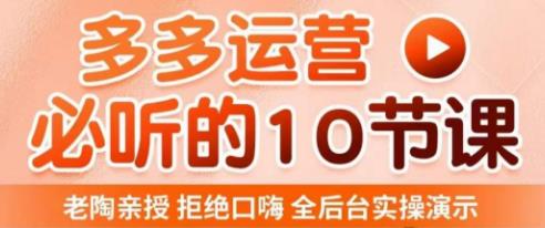 老陶电商·拼多多运营必听10节课，拒绝口嗨，全后台实操演示，花的少，赚得多，爆款更简单-逐浪前行