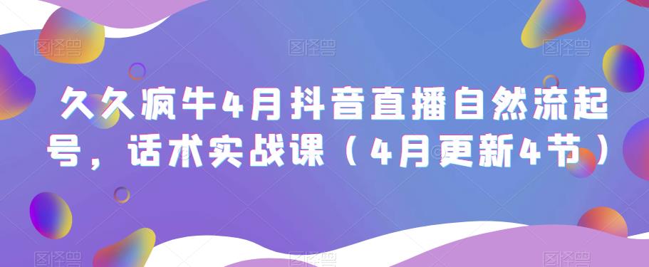 久久疯牛4月抖音直播纯自然流起号，话术实战课（4月更新4节）-逐浪前行