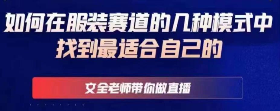 文全老师带你做直播线上课，如何在服装赛道的几种模式中找到最适合自己的-逐浪前行