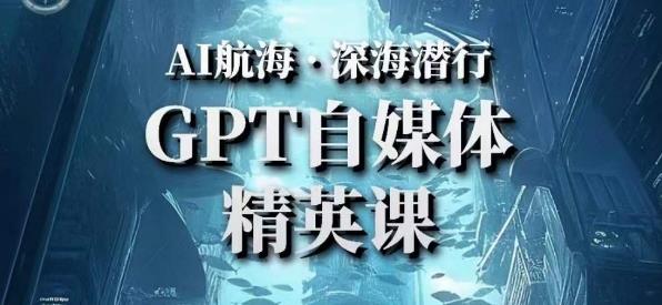AI航海计划ChatGPT自媒体精英课，快速从入门到进阶（首创调教心流法|实战案例|内容自动化）-逐浪前行