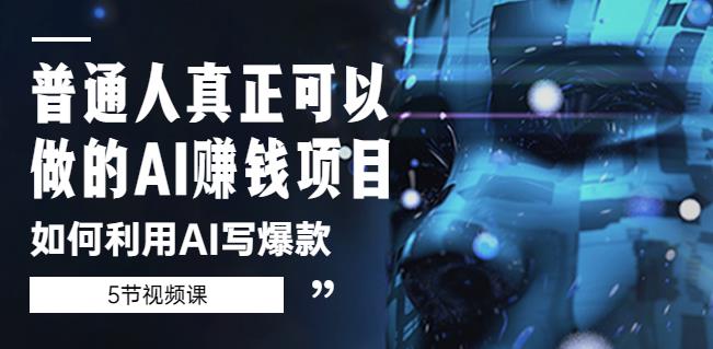 普通人真正可以做的AI赚钱项目-如何利用AI写爆款（5节视频课）-逐浪前行