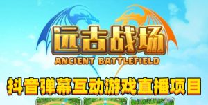 2023年抖音最新最火爆弹幕互动游戏–远古战场【软件+开播教程+起号教程+兔费对接报白+0粉兔费开通直播权限】-逐浪前行