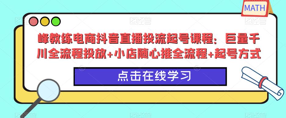 峰教练电商抖音直播投流起号课程：巨量千川全流程投放+小店随心推全流程+起号方式-逐浪前行