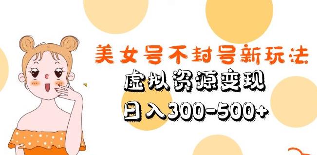 美女号不封号新玩法，虚拟资源变现，日入300-500+-逐浪前行