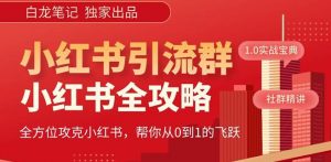 【白龙笔记】价值980元的《小红书运营和引流课》，日引100高质量粉-逐浪前行