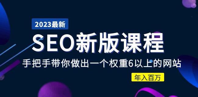 2023某大佬收费SEO新版课程：手把手带你做出一个权重6以上的网站，年入百万-逐浪前行