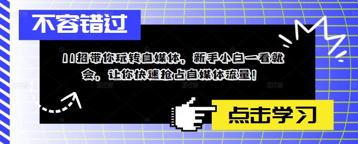11招带你玩转自媒体，新手小白一看就会，让你快速抢占自媒体流量！-逐浪前行