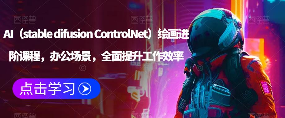 AI（stable difusion ControlNet）绘画进阶课程，办公场景，全面提升工作效率-逐浪前行
