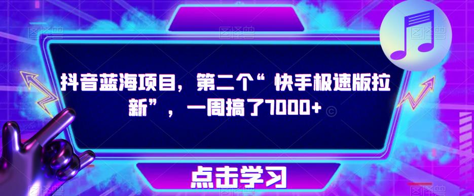 抖音蓝海项目，第二个“快手极速版拉新”，一周搞了7000+【揭秘】-逐浪前行