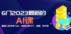 6门2023最新的AI课:普通人如何学习AI,利用AI做PPT,绘画,写作等【音频+文档】-逐浪前行