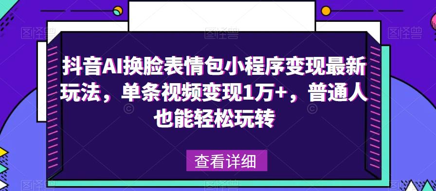 抖音AI换脸表情包小程序变现最新玩法，单条视频变现1万+，普通人也能轻松玩转！-逐浪前行