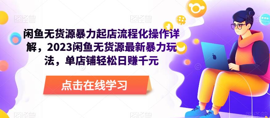 闲鱼无货源暴力起店流程化操作详解，2023闲鱼无货源最新暴力玩法，单店铺轻松日赚千元-逐浪前行