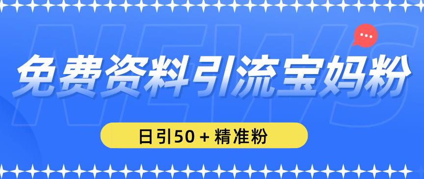 免费资料引流宝妈粉，日引50+精准粉【揭秘】-逐浪前行