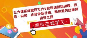 三大体系成就百万大V营销课新版课程，账号·内容·运营全新‭升‬级，助你‭通‬‭关短视‬‭频‬运营之路-逐浪前行