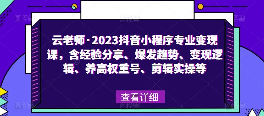云老师·2023抖音小程序专业变现课，含经验分享、爆发趋势、变现逻辑、养高权重号、剪辑实操等-逐浪前行