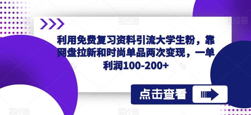 利用免费复习资料引流大学生粉，靠网盘拉新和时尚单品两次变现，一单利润100-200+-逐浪前行