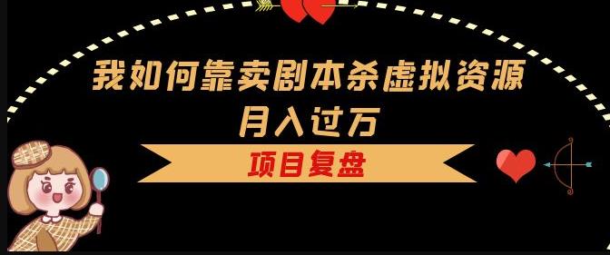我如何靠卖剧本杀虚拟资源月入过万，复盘资料+引流+如何变现+案例-逐浪前行