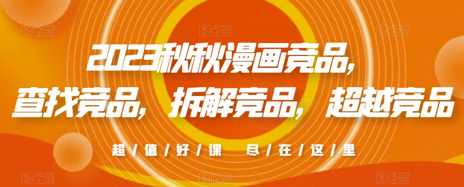2023秋秋漫画竞品，​查找竞品，拆解竞品，超越竞品-逐浪前行