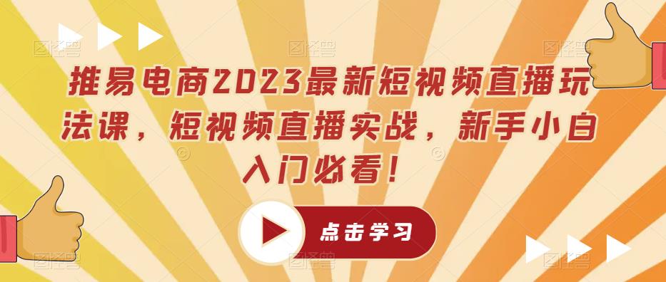 推易电商2023最新短视频直播玩法课，短视频直播实战，新手小白入门必看！-逐浪前行
