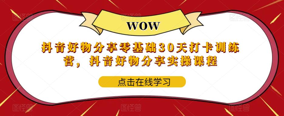 抖音好物分享零基础30天打卡训练营，抖音好物分享实操课程-逐浪前行