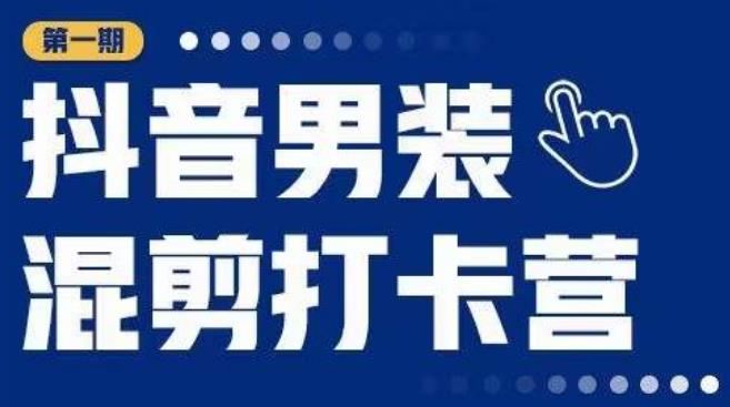 抖音男装混剪打卡营，0基础在家兼职可以做，上手简单-逐浪前行