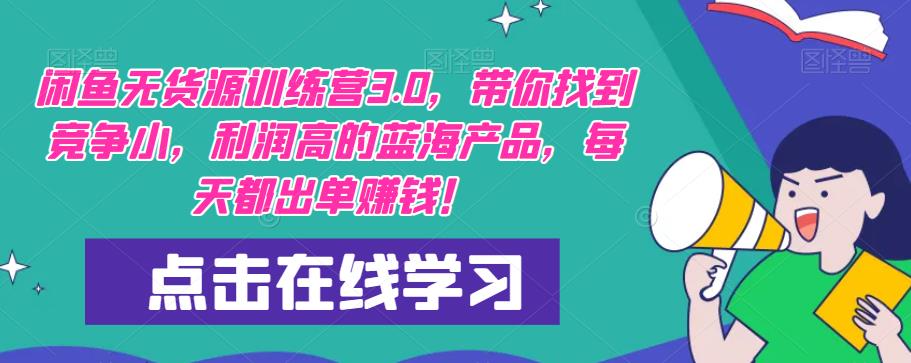 【推荐】闲鱼无货源训练营3.0，带你找到竞争小，利润高的蓝海产品，每天都出单赚钱！（更新）-逐浪前行