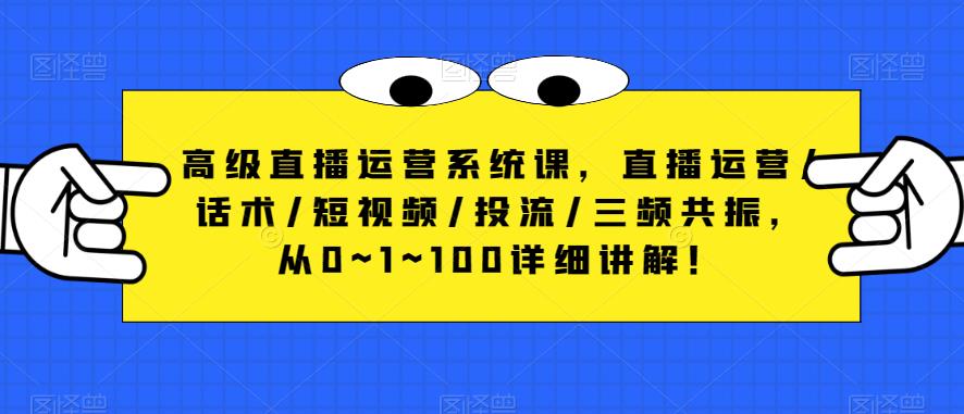 高级直播运营系统课，直播运营/话术/短视频/投流/三频共振，从0~1~100详细讲解！-逐浪前行