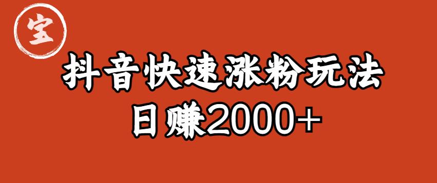 宝哥私藏·抖音快速起号涨粉玩法（4天涨粉1千）（日赚2000+）【揭秘】-逐浪前行