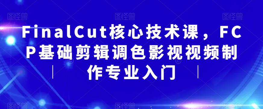 FinalCut核心技术课，FCP基础剪辑调色影视视频制作专业入门-逐浪前行