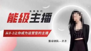 猴帝家的主播课,能级主播成长,从0-1让你成为运营型的主播-逐浪前行