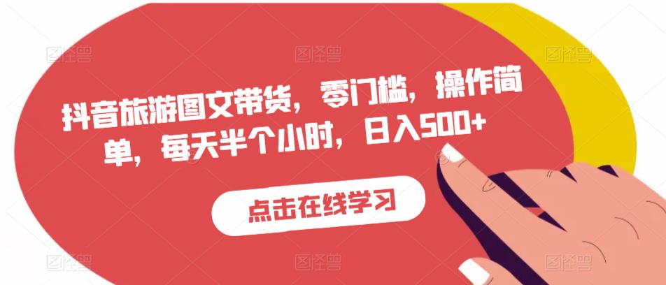 抖音旅游图文带货，零门槛，操作简单，每天半个小时，日入500+-逐浪前行