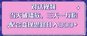 情感类对话视频,当天破播放 三天一万粉 配合变现思路日入300+(教程+素材)-逐浪前行