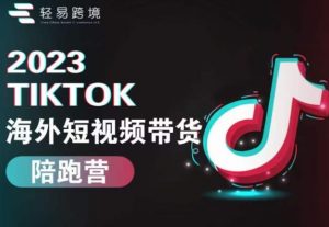 2023TikTok海外短视频带货陪跑营,从TK小白到TK高阶短视频运营快速变身优质带货达人-逐浪前行