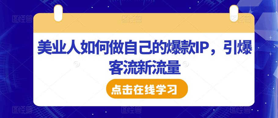美业人如何做自己的爆款IP，引爆客流新流量-逐浪前行