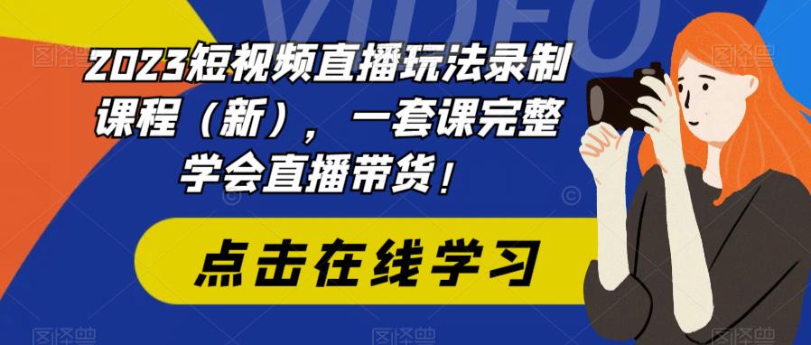 2023短视频直播玩法录制课程（新），一套课完整学会直播带货！-逐浪前行