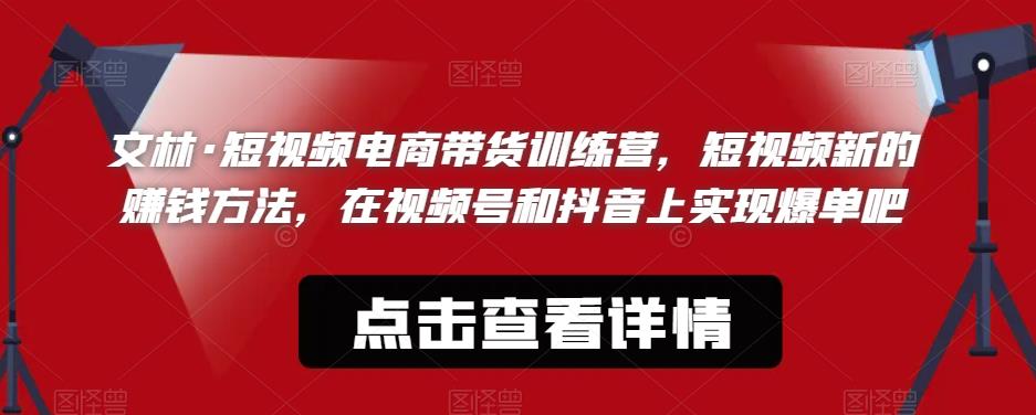 文林·短‮频视‬电商带‮训货‬练营，短视频‮的新‬赚钱方法，在视‮号频‬和抖音‮实上‬现爆单吧-逐浪前行