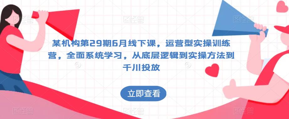 某机构第29期6月线下课，运营型实操训练营，全面系统学习，从底层逻辑到实操方法到千川投放-逐浪前行
