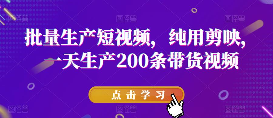 批量生产短视频，纯用剪映，一天生产200条带货视频-逐浪前行