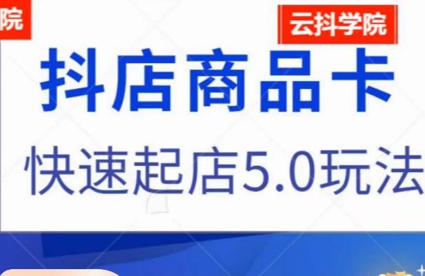 抖音小店商品卡最新玩法，抖店快速起店5.0玩法-逐浪前行