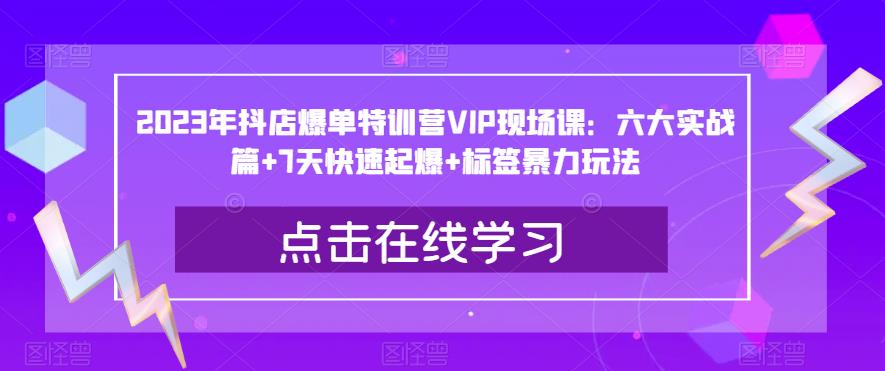 2023年抖店爆单特训营VIP现场课：六大实战篇+7天快速起爆+标签暴力玩法-逐浪前行