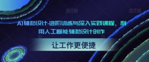 AI辅助设计-进阶训练与深入实践课程,利用人工智能辅助设计创作-逐浪前行