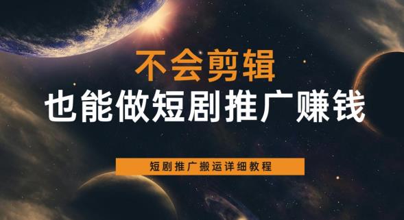 不会剪辑也能做短剧推广赚钱，短剧推广搬运详细教程-逐浪前行