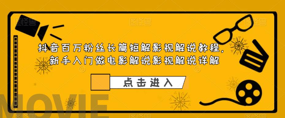 抖音百万粉丝长篇短解影视解说教程，新手入门做电影解说影视解说详解-逐浪前行