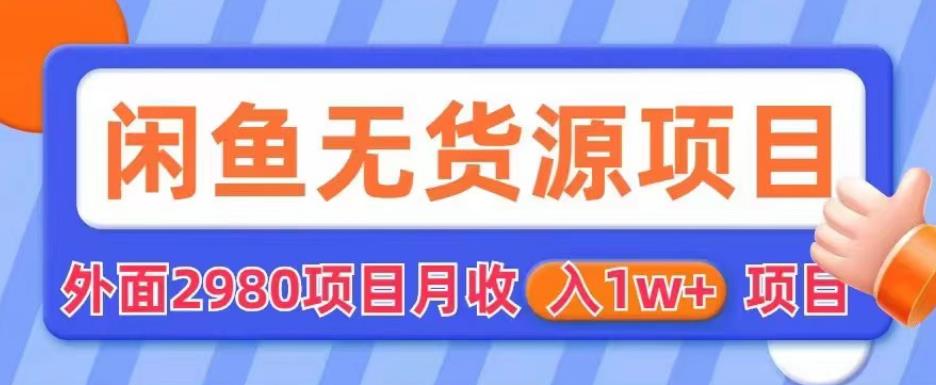 外面2980卖闲鱼无货源项目，月收入1w+【揭秘】-逐浪前行