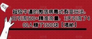 超级牛逼的微信病毒式裂变玩法，日引流500+精准流量，3天引流了400人赚了1500块【揭秘】-逐浪前行